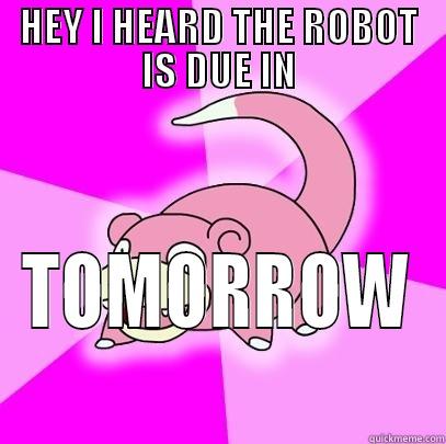 HEY I HEARD THE ROBOT IS DUE IN TOMORROW Slowpoke