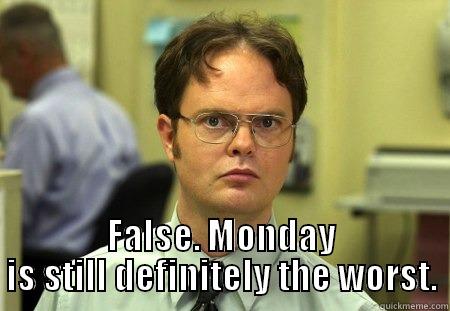  FALSE. MONDAY IS STILL DEFINITELY THE WORST. Dwight