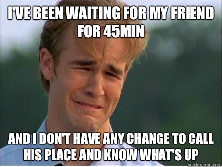 I've been waiting for my friend for 45min and I don't have any change to call his place and know what's up  1990s Problems