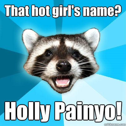 That hot girl's name? Holly Painyo!  Lame Pun Coon