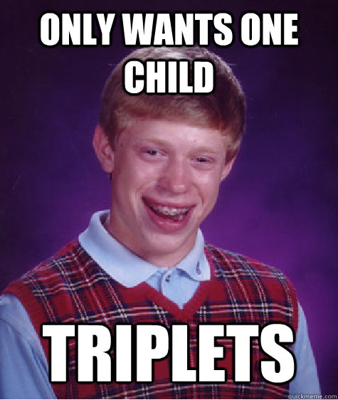 only wants one child triplets  Bad Luck Brian