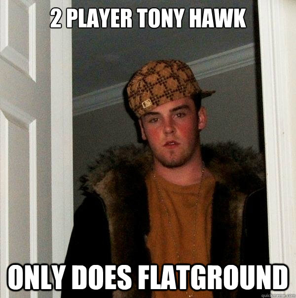 2 player tony hawk only does flatground  Scumbag Steve