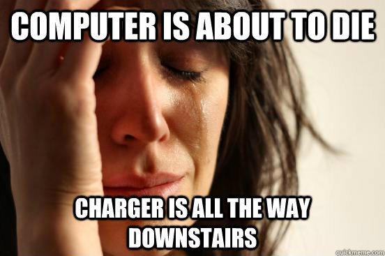 Computer is about to die Charger is all the way downstairs  First World Problems