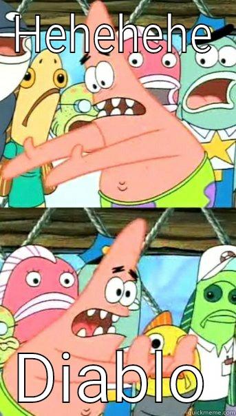 HEHEHEHE DIABLO Push it somewhere else Patrick