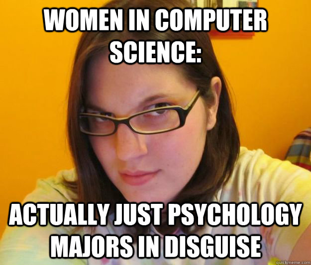 women in computer science: actually just psychology majors in disguise - women in computer science: actually just psychology majors in disguise  slutty cs girl