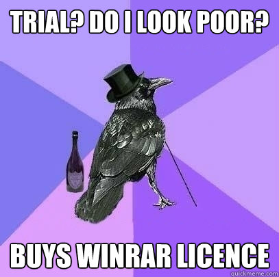 Trial? Do I look poor? Buys WinRAR licence  Rich Raven