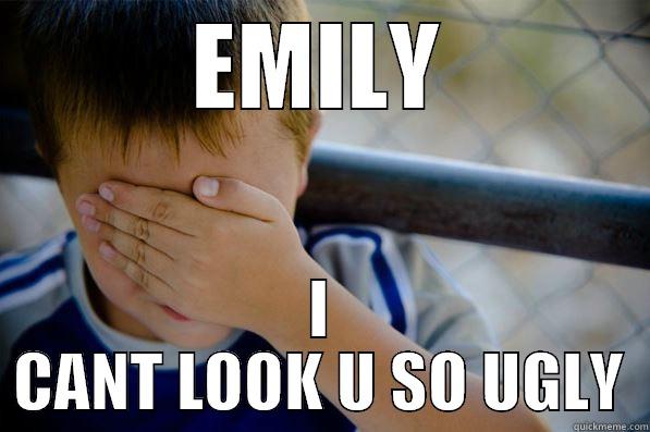 EMILY I CANT LOOK U SO UGLY Confession kid