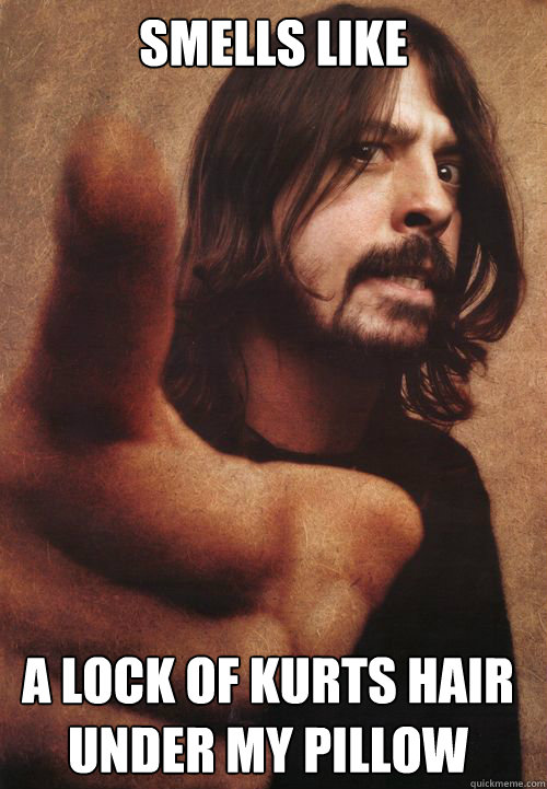 smells like a lock of kurts hair under my pillow - smells like a lock of kurts hair under my pillow  Dave Grohl