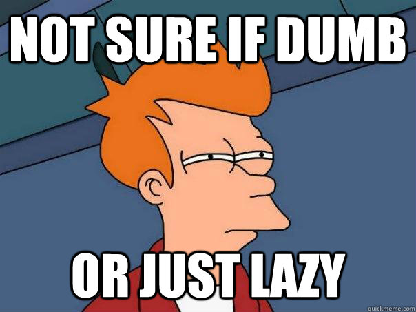 Not sure if dumb or just lazy - Not sure if dumb or just lazy  Futurama Fry