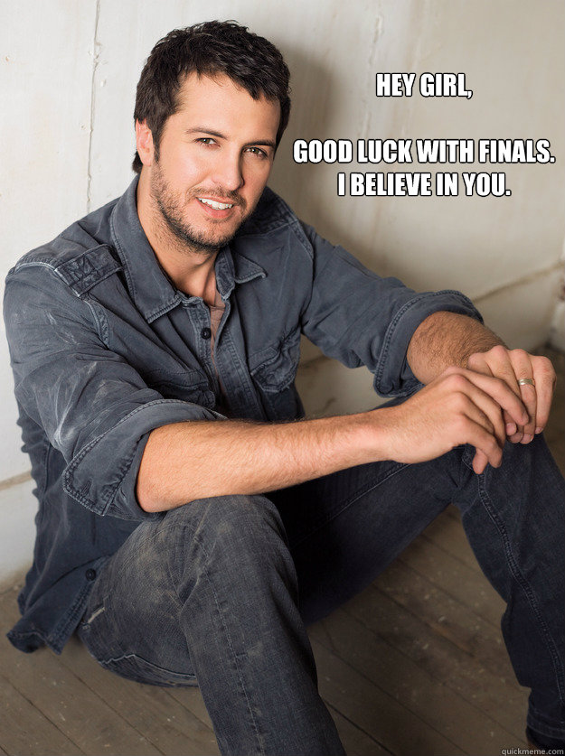 Hey girl,

good luck with finals. 
i believe in you.  