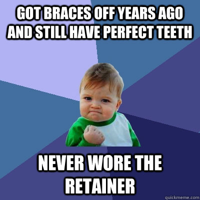 Got braces off years ago and still have perfect teeth never wore the retainer  Success Kid