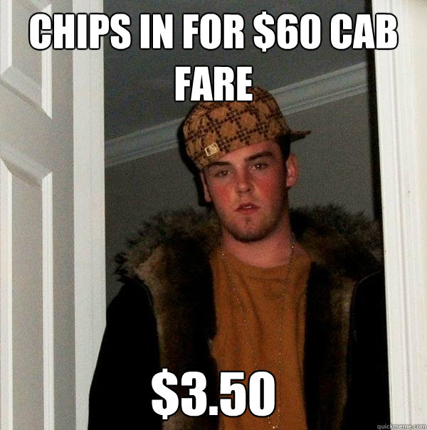 chips in for $60 cab fare $3.50  Scumbag Steve