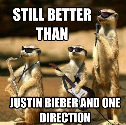 Still better than Justin Bieber and One Direction  