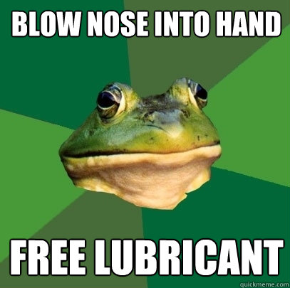 Blow nose into hand free lubricant   Foul Bachelor Frog