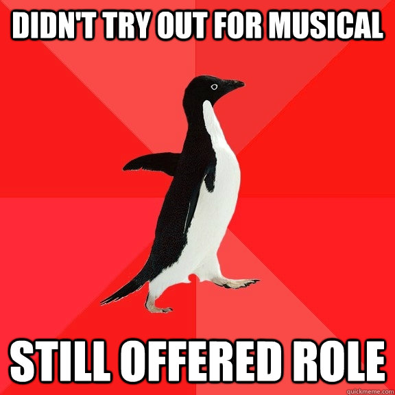 Didn't try out for Musical Still offered Role   Socially Awesome Penguin