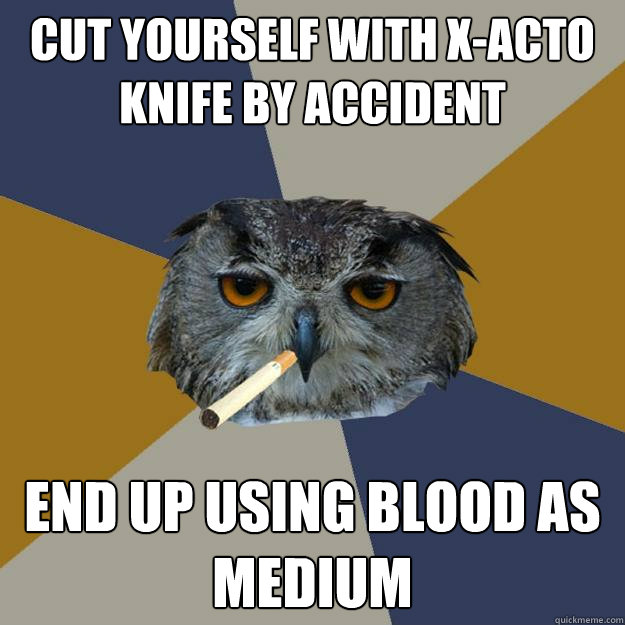 Cut yourself with X-Acto knife by accident End up using blood as medium  Art Student Owl