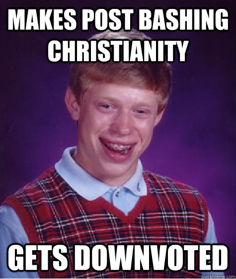 Makes post bashing Christianity Gets downvoted  Bad Luck Brian