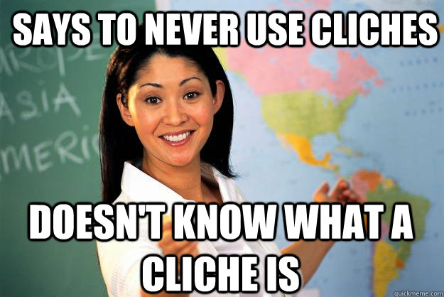 Says to never use cliches Doesn't know what a cliche is - Says to never use cliches Doesn't know what a cliche is  Unhelpful High School Teacher