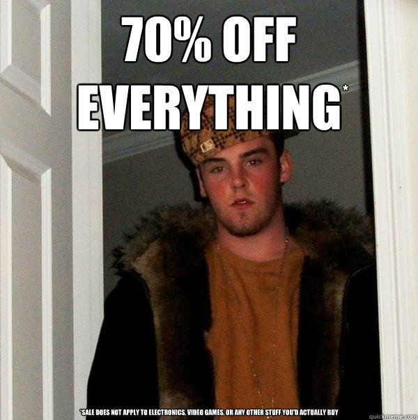 70% Off 
everything *sale does not apply to electronics, video games, or any other stuff you'd actually buy *  Scumbag Steve