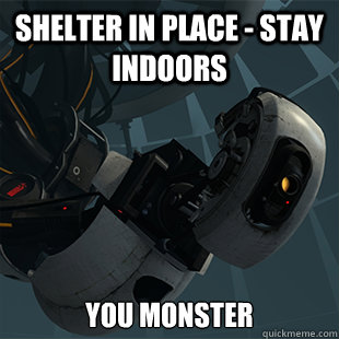 Shelter in place - STAY indoors You monster  Godlike GLaDOS