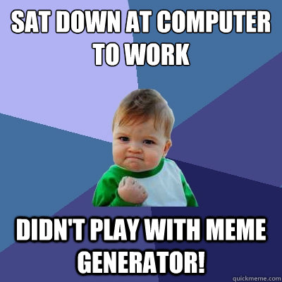 Sat down at computer to work Didn't play with meme generator!  Success Kid