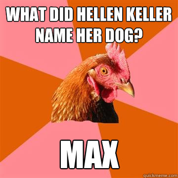 What did Hellen Keller name her dog? Max - What did Hellen Keller name her dog? Max  Anti-Joke Chicken