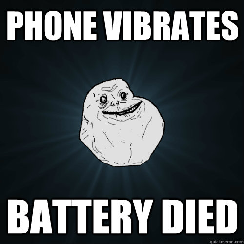 Phone vibrates Battery died - Phone vibrates Battery died  Forever Alone