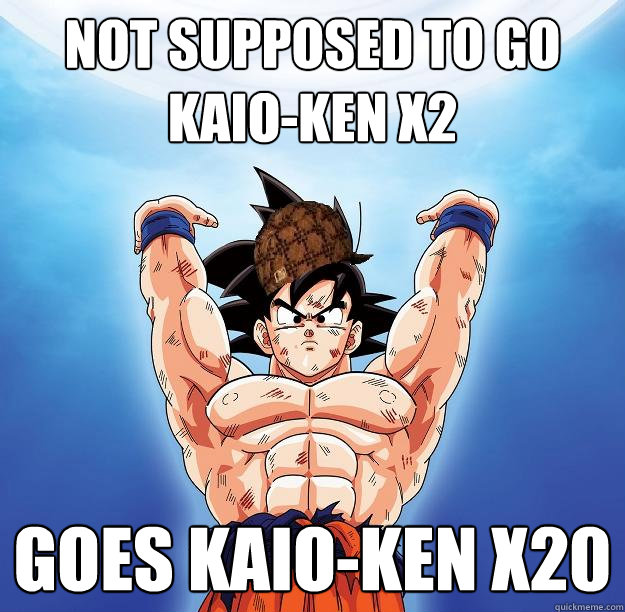 Not supposed to go kaio-ken x2 Goes Kaio-ken X20  Scumbag Goku