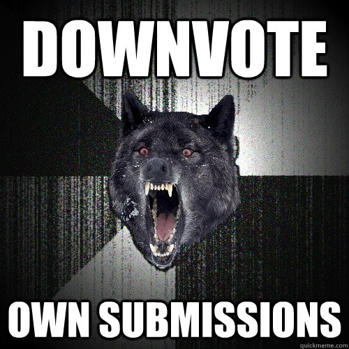 downvote own submissions  Insanity Wolf