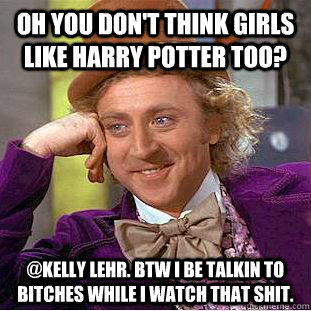 oh you don't think girls like harry potter too? @Kelly lehr. btw I be talkin to bitches while i watch that shit. - oh you don't think girls like harry potter too? @Kelly lehr. btw I be talkin to bitches while i watch that shit.  Condescending Wonka