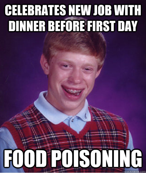 Celebrates new job with dinner before first day Food poisoning  Bad Luck Brian