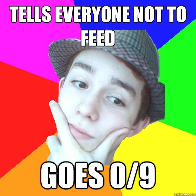 Tells everyone not to feed Goes 0/9 - Tells everyone not to feed Goes 0/9  Worst LoL Player