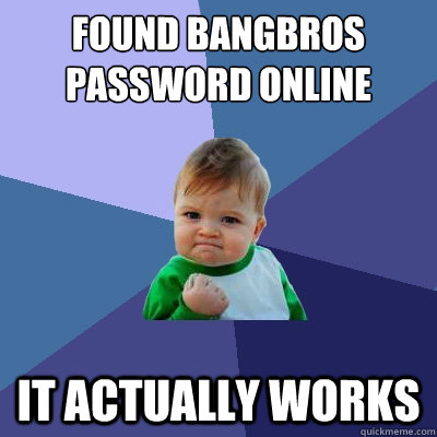 Found Bangbros password online It actually works  Success Kid