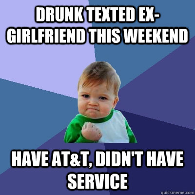 Drunk texted ex-girlfriend this weekend have At&t, didn't have service - Drunk texted ex-girlfriend this weekend have At&t, didn't have service  Success Kid