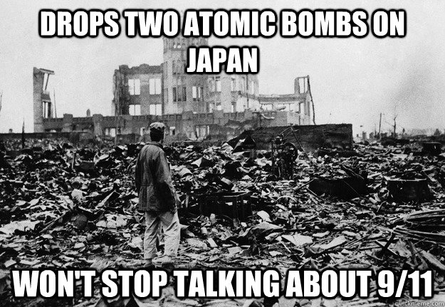 Drops Two Atomic Bombs on Japan Won't Stop Talking About 9/11 - Drops Two Atomic Bombs on Japan Won't Stop Talking About 9/11  Hiroshima and Nagasaki