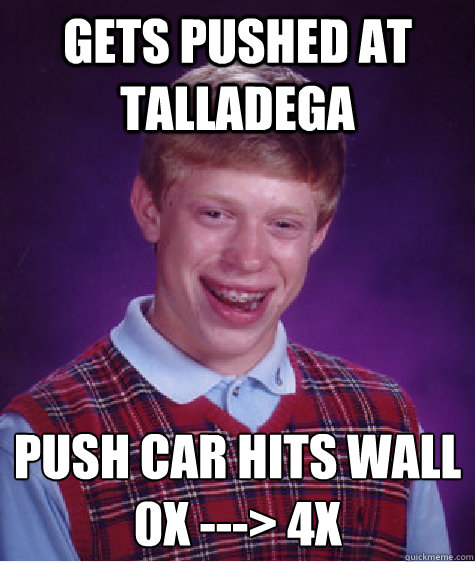 Gets pushed at talladega Push car hits wall
0x ---> 4x  Bad Luck Brian