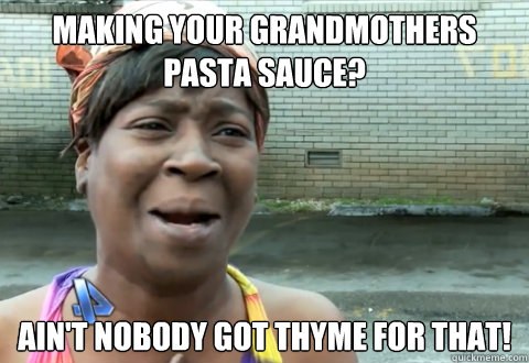 making your grandmothers pasta sauce? Ain't nobody got thyme for that!  aint nobody got time