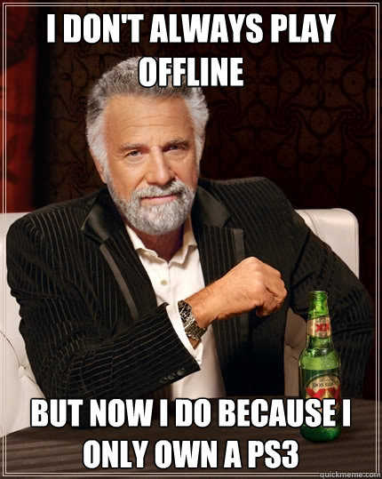 I don't always play offline But now I do because I only own a ps3 - I don't always play offline But now I do because I only own a ps3  The Most Interesting Man In The World