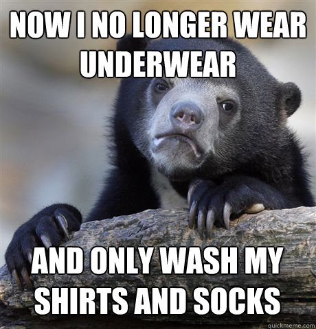 Now I no longer wear underwear And only wash my shirts and socks  Confession Bear