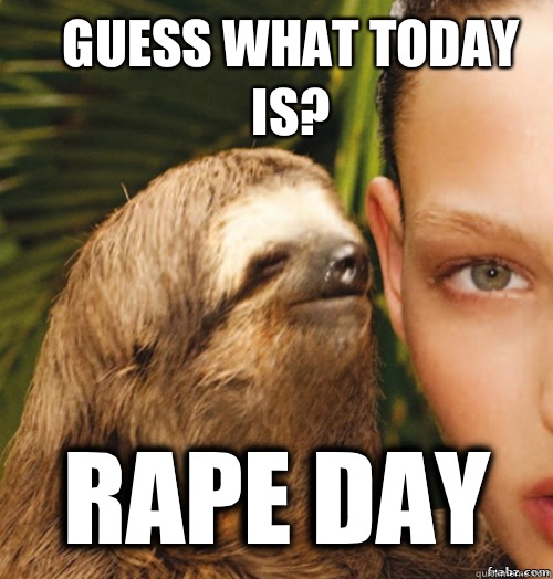 Guess what today is? Rape day  rape sloth