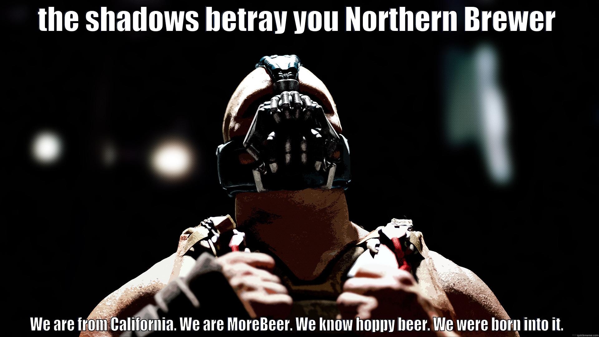 THE SHADOWS BETRAY YOU NORTHERN BREWER WE ARE FROM CALIFORNIA. WE ARE MOREBEER. WE KNOW HOPPY BEER. WE WERE BORN INTO IT.  Misc