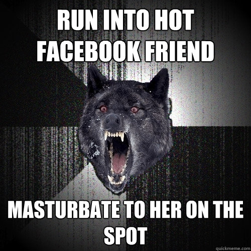 Run into hot facebook friend Masturbate to her on the spot  Insanity Wolf