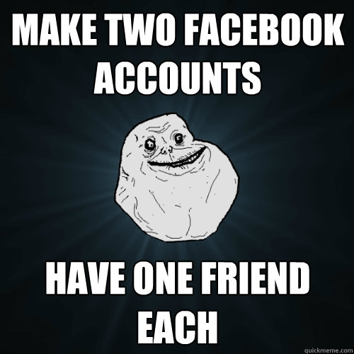 Make two Facebook accounts have one friend each - Make two Facebook accounts have one friend each  Forever Alone