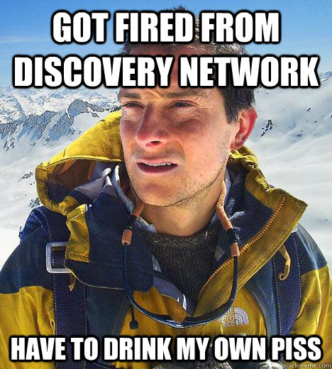 Got fired from discovery network have to drink my own piss  Bear Grylls