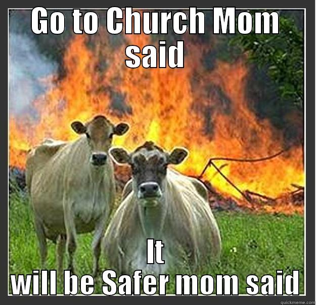 GO TO CHURCH MOM SAID IT WILL BE SAFER MOM SAID Evil cows