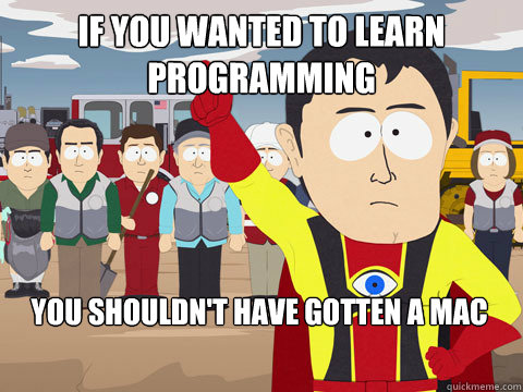 if you wanted to learn programming you shouldn't have gotten a MAC  Captain Hindsight