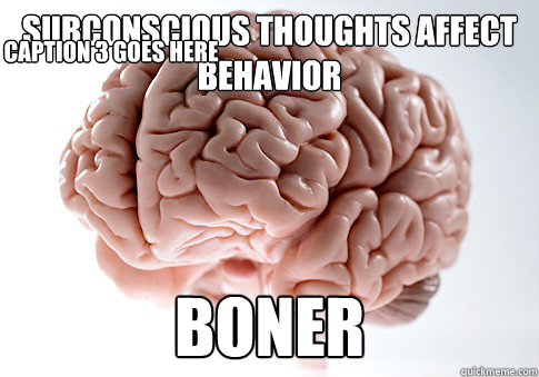 subconscious thoughts affect behavior boner Caption 3 goes here - subconscious thoughts affect behavior boner Caption 3 goes here  Scumbag Brain