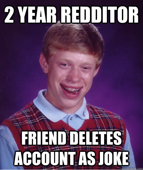 2 year redditor Friend Deletes account as joke  Bad Luck Brian