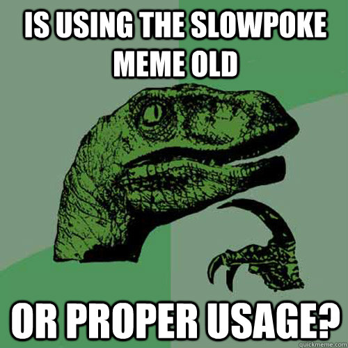 Is using the slowpoke meme old or proper usage?  Philosoraptor