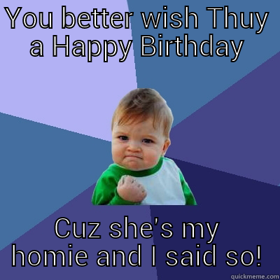 YOU BETTER WISH THUY A HAPPY BIRTHDAY CUZ SHE'S MY HOMIE AND I SAID SO! Success Kid